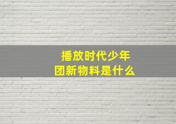 播放时代少年团新物料是什么