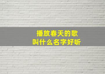 播放春天的歌叫什么名字好听