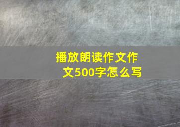 播放朗读作文作文500字怎么写