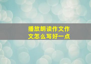 播放朗读作文作文怎么写好一点