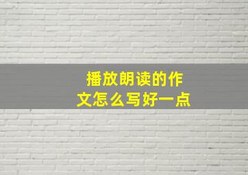 播放朗读的作文怎么写好一点