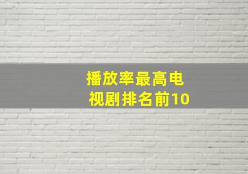 播放率最高电视剧排名前10