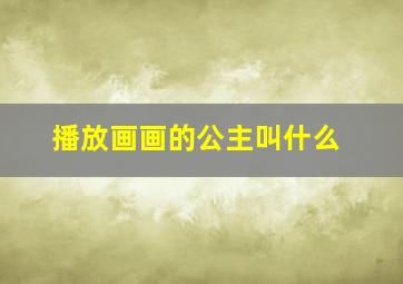 播放画画的公主叫什么