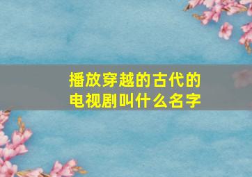 播放穿越的古代的电视剧叫什么名字