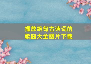 播放绝句古诗词的歌曲大全图片下载