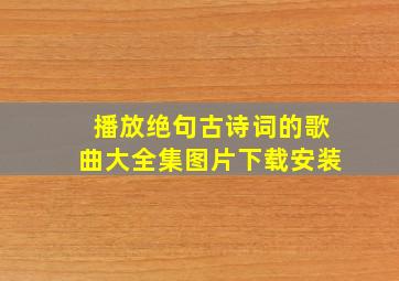 播放绝句古诗词的歌曲大全集图片下载安装