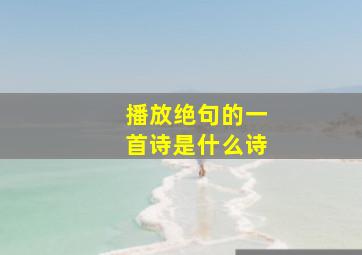 播放绝句的一首诗是什么诗