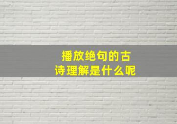 播放绝句的古诗理解是什么呢