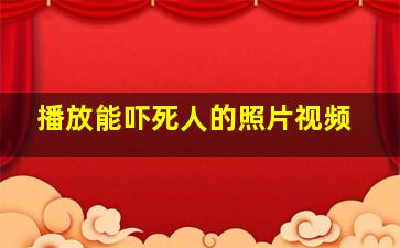 播放能吓死人的照片视频