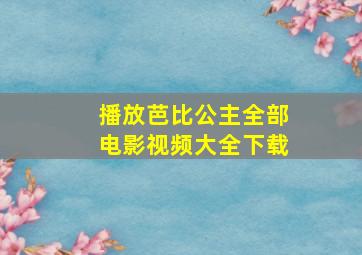 播放芭比公主全部电影视频大全下载