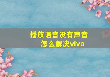 播放语音没有声音怎么解决vivo