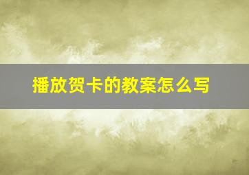 播放贺卡的教案怎么写