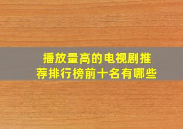 播放量高的电视剧推荐排行榜前十名有哪些