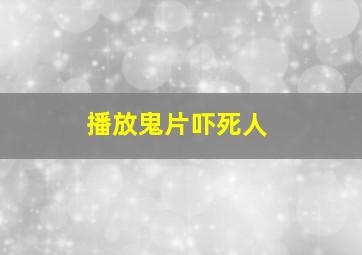 播放鬼片吓死人