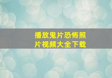 播放鬼片恐怖照片视频大全下载