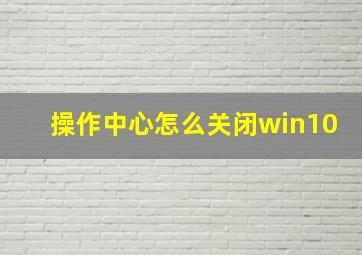 操作中心怎么关闭win10