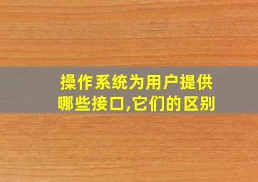 操作系统为用户提供哪些接口,它们的区别