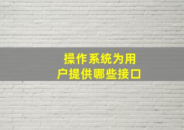 操作系统为用户提供哪些接口