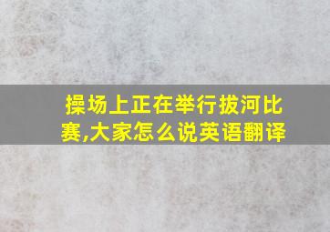 操场上正在举行拔河比赛,大家怎么说英语翻译