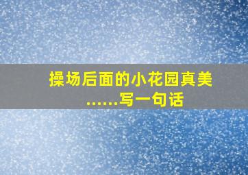 操场后面的小花园真美......写一句话