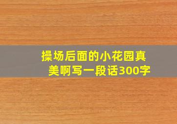 操场后面的小花园真美啊写一段话300字