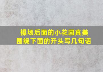 操场后面的小花园真美围绕下面的开头写几句话