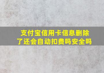 支付宝信用卡信息删除了还会自动扣费吗安全吗