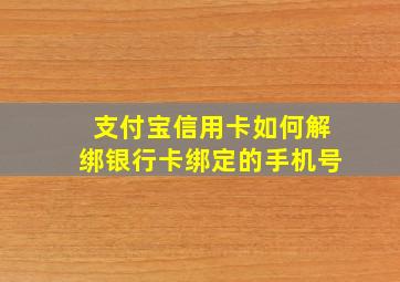 支付宝信用卡如何解绑银行卡绑定的手机号