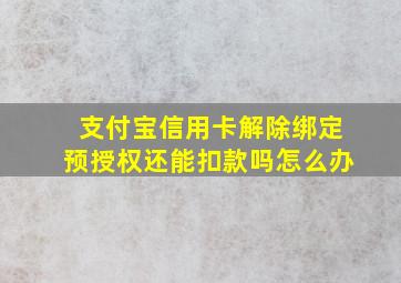 支付宝信用卡解除绑定预授权还能扣款吗怎么办