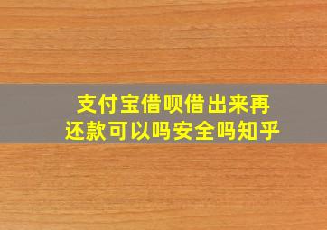 支付宝借呗借出来再还款可以吗安全吗知乎