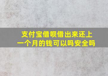 支付宝借呗借出来还上一个月的钱可以吗安全吗