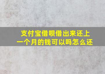 支付宝借呗借出来还上一个月的钱可以吗怎么还