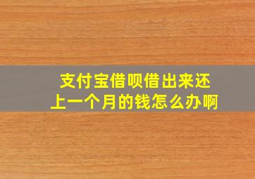 支付宝借呗借出来还上一个月的钱怎么办啊