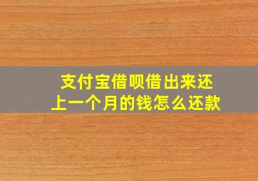 支付宝借呗借出来还上一个月的钱怎么还款