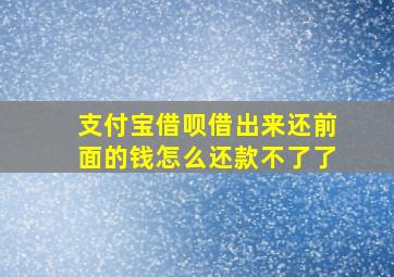 支付宝借呗借出来还前面的钱怎么还款不了了