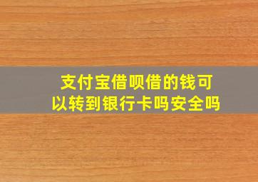 支付宝借呗借的钱可以转到银行卡吗安全吗