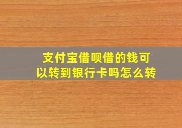 支付宝借呗借的钱可以转到银行卡吗怎么转