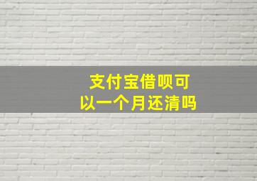 支付宝借呗可以一个月还清吗