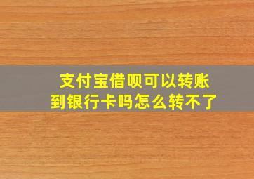 支付宝借呗可以转账到银行卡吗怎么转不了