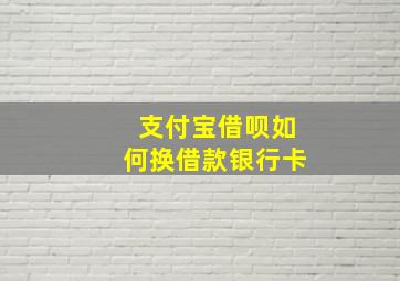 支付宝借呗如何换借款银行卡