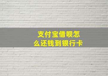 支付宝借呗怎么还钱到银行卡