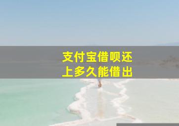 支付宝借呗还上多久能借出