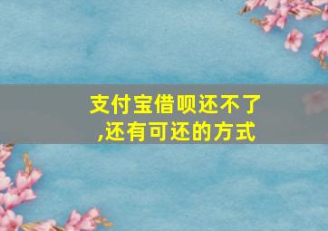 支付宝借呗还不了,还有可还的方式