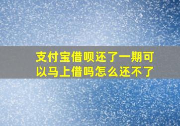 支付宝借呗还了一期可以马上借吗怎么还不了