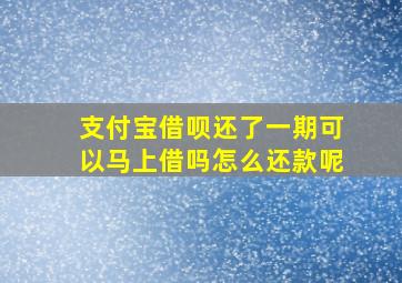 支付宝借呗还了一期可以马上借吗怎么还款呢