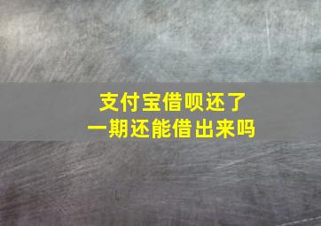 支付宝借呗还了一期还能借出来吗