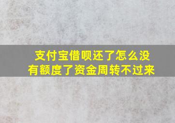 支付宝借呗还了怎么没有额度了资金周转不过来