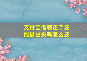 支付宝借呗还了还能借出来吗怎么还