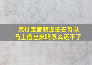 支付宝借呗还进去可以马上借出来吗怎么还不了