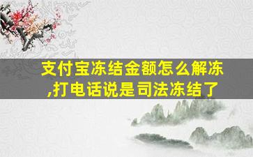 支付宝冻结金额怎么解冻,打电话说是司法冻结了